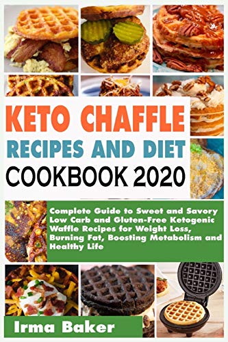 KETO CHAFFLE RECIPES AND DIET COOKBOOK 2020: Complete Guide to Sweet and Savory Low Carb and Gluten-Free Ketogenic Waffle Recipes for Weight Loss, Burning Fat, Boosting Metabolism and Healthy Life