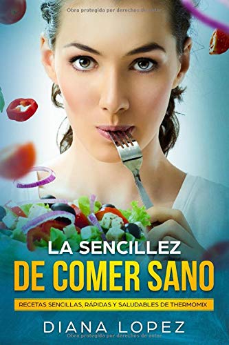 La sencillez de comer sano: Recetas sencillas, rápidas y saludables de Thermomix