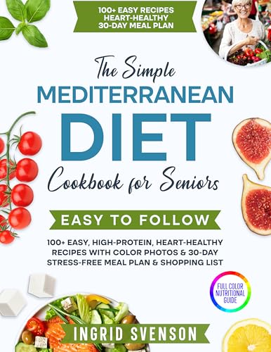 The Simple Mediterranean Diet Cookbook for Seniors: 100+ Easy, High-Protein, Heart-Healthy Recipes with Color Photos & 30-Day Stress-Free Meal Plan & Shopping List (Simple Cookbooks)
