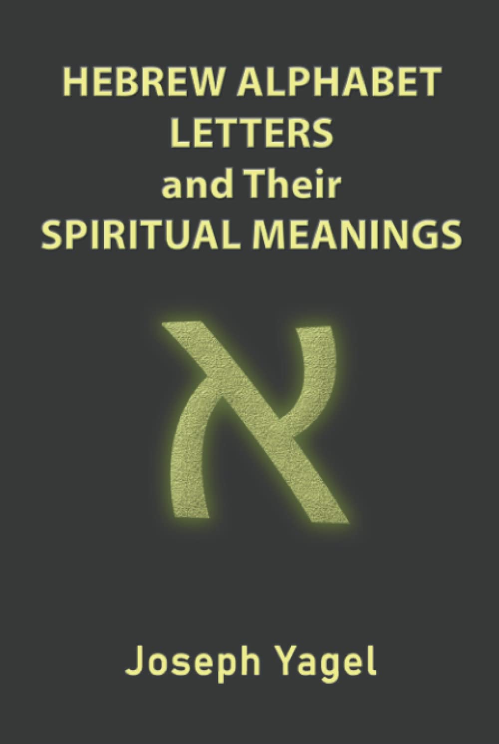 Hebrew Alphabet Letters And Their Spiritual Meanings: Symbolic Meanings Of Hebrew Letters AlefBet, Symbols and Numerical Values Gematria, Biblical ... Christians, Jewish and Kabbalah Mysticism