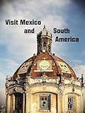 Visit Mexico and South America