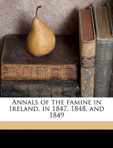 Annals of the famine in Ireland, in 1847, 1848, and 1849