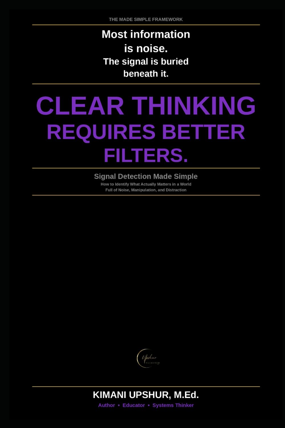 Signal Detection Made Simple: How to Identify What Actually Matters in a World Full of Noise, Manipulation, and Distraction (The Made Simple Framework: Clear thinking for complex systems.)
