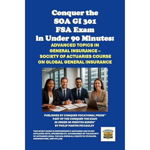 Conquer the SOA GI 301 FSA Exam in Under 90 Minutes: Advanced Topics in General Insurance – Society of Actuaries Course