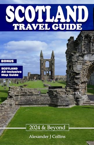 Scotland Travel Guide 2024 & Beyond: The Ultimate Handbook for First-Time Visitors and Seasoning Travelers to Scotland