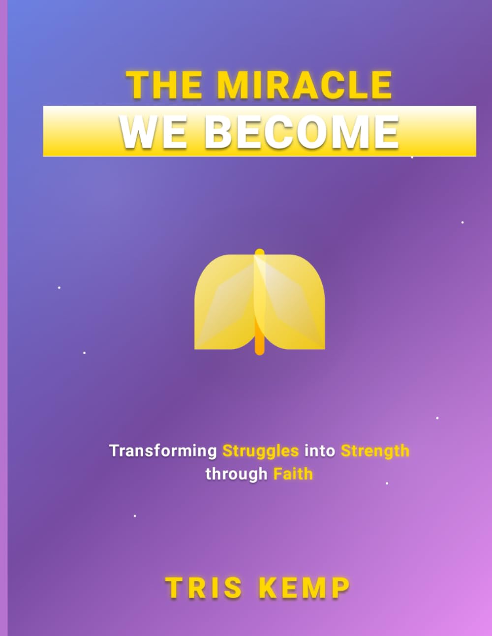 The Miracle We Become: Transforming Struggles into Strength Through Faith