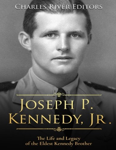 Joseph P. Kennedy, Jr.: The Life and Legacy of the Eldest Kennedy Brother