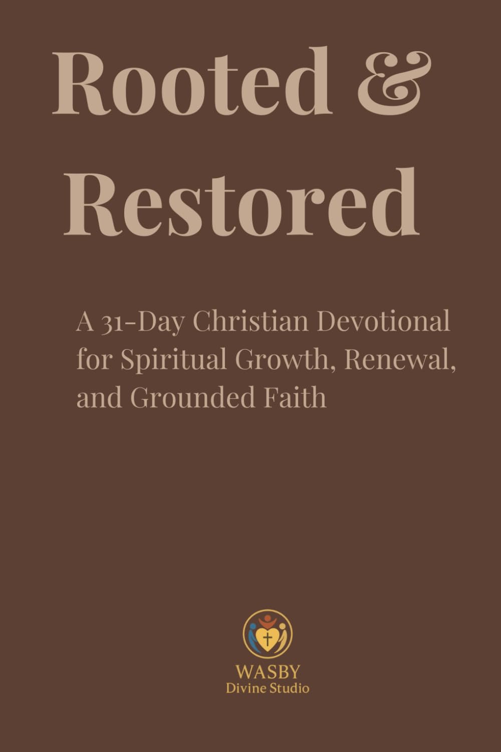 Rooted & Restored: A 31-Day Christian Devotional for Spiritual Growth, Renewal, and Grounded Faith