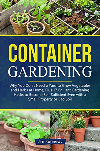 Container Gardening: Why You Don't Need a Yard to Grow Vegetables and Herbs at Home, Plus 17 Brilli