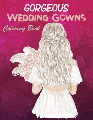 Gorgeous Wedding Gowns Coloring Book: Wedding Dresses Coloring Book Discover Amazing And Beautiful Dress Coloring Pages For Kids And Adults (Fashion ... (Adult Coloring Books) (Dress Coloring Books)