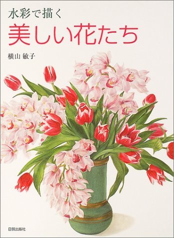 水彩で描く美しい花たち | 横山 敏子 |本 | 通販 | Amazon
