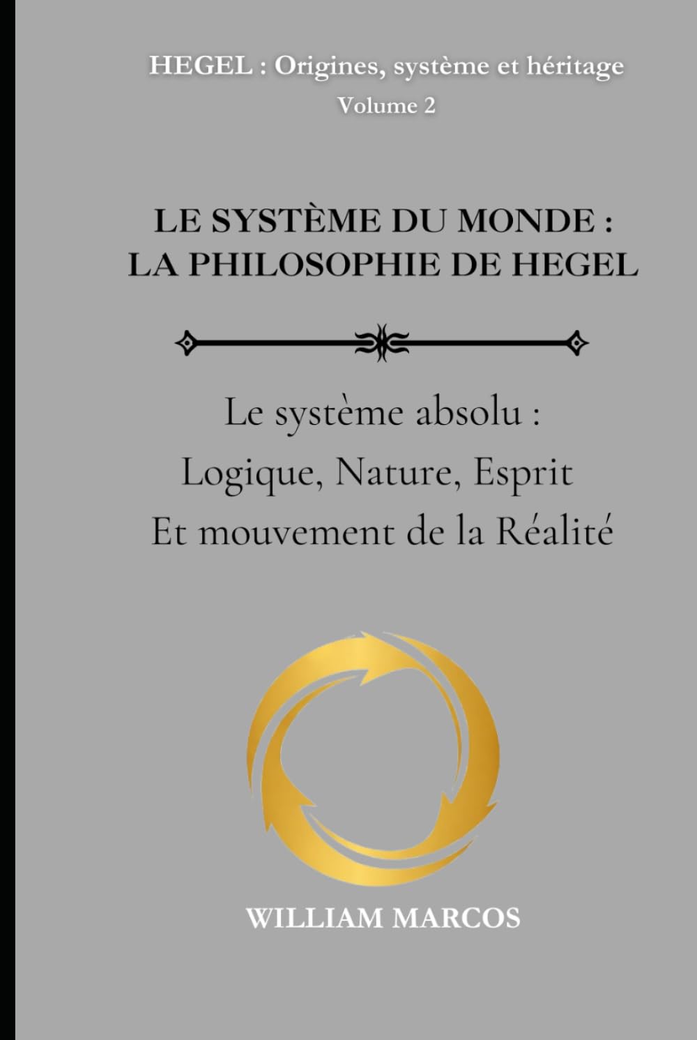 LE SYSTÈME DU MONDE : LA PHILOSOPHIE DE HEGEL: Le Système absolu : logique, nature, esprit et mouvement de la réalité (HEGEL : Origines, système et héritage)