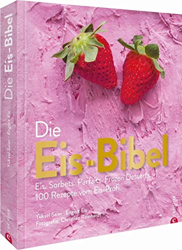 Die Eis Bibel. Eis, Sorbets, Parfaits, Frozen Desserts....