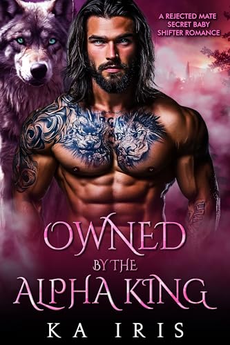 Owned by the Alpha King: A Rejected Mate Secret Baby Shifter Romance (Forbidden Alpha Kings Book 4)