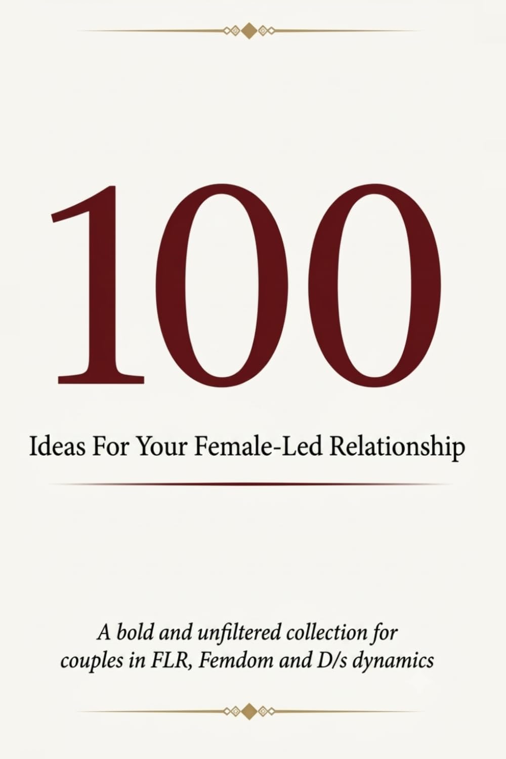 100 Ideas For Your Female-Led Relationship: A bold and unfiltered collection for couples in FLR, Femdom and D/s dynamics