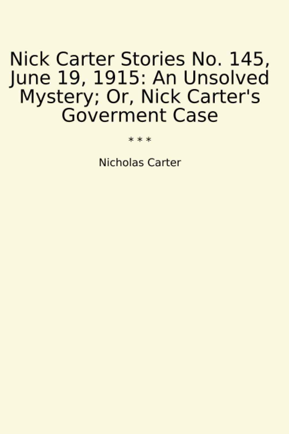 Nick Carter Stories No. 145, June 19, 1915: An Unsolved Mystery; Or, Nick Carter's Goverment Case (Classic Books)