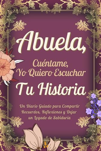 Abuela, Cuéntame, Yo Quiero Conocer Tu Historia: El Diario Guiado para Compartir Recuerdos, Reflexiones y Dejar un Legado de Sabiduría