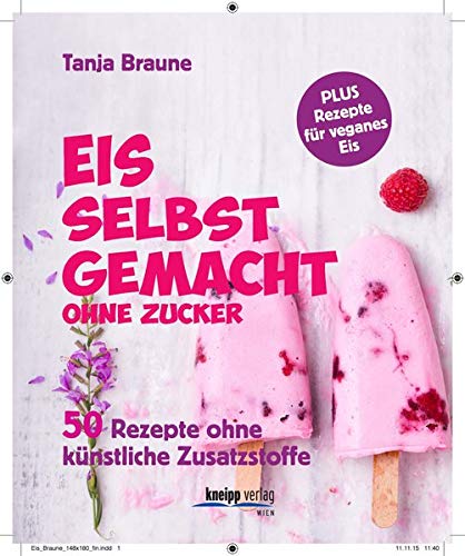 Eis selbstgemacht, ohne Zucker: 50 Rezepte ohne künstliche Zusatzstoffe