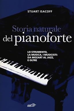Storia naturale del pianoforte. Lo strumento, la musica, i musicisti da Mozart al modern jazz, e oltre book cover