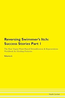 Reversing Swimmer's Itch: Testimonials for Hope. From Patients with Different Diseases Part 1 The Raw Vegan Plant-Based Detoxification & Regeneration Workbook for Healing Patients. Volume 6