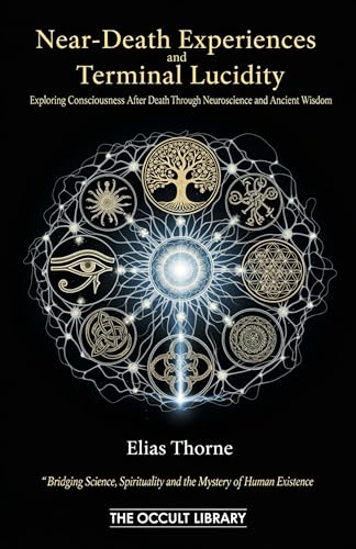 Near-Death Experiences and Terminal Lucidity: Exploring Consciousness After Death Through Neuroscience and Ancient Wisdom: Bridging Science, Spirituality, ... of Human Existence (The Veil Thinners)