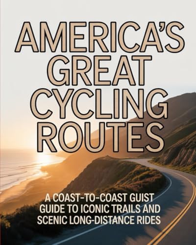 AMERICA’S GREAT CYCLING ROUTES: A COAST-TO-COAST GUIDE TO ICONIC TRAILS