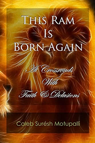 This Ram is Born Again: At Crossroads with Faith & Delusions (Autobiography of Caleb S. Motupalli)