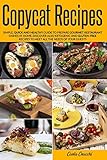 Copycat Recipes: Simple, Quick and Healthy Guide to Prepare...