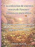 Una colección de cuentos suaves de Pascua y primavera para niños: Tres...