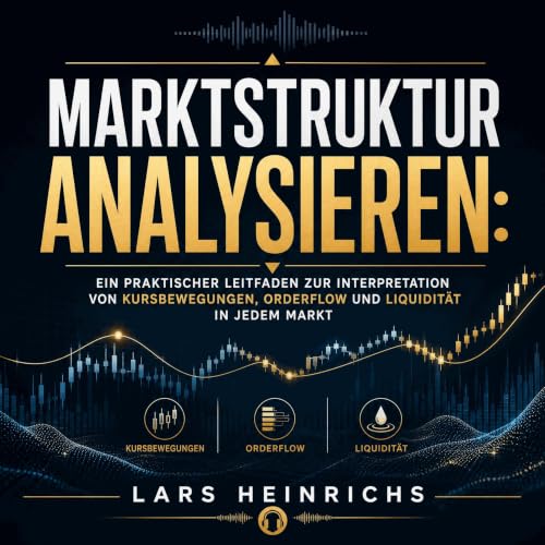 『Marktstruktur analysieren: Ein praktischer Leitfaden zur Interpretation von Kursbewegungen, Orderflow und Liquidit&auml;t in