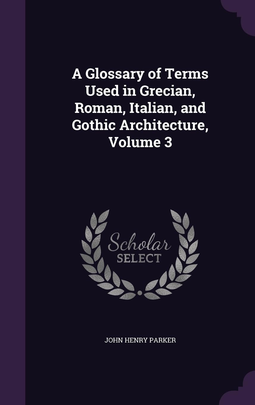 Glossaire architecture grecque romaine romaine italienne gothique Tome 3