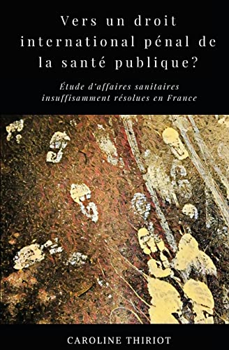 Vers un droit international penal de la sante publique?: Etude d'affaires sanitaires insuffisamment resolues en France (French Edition)