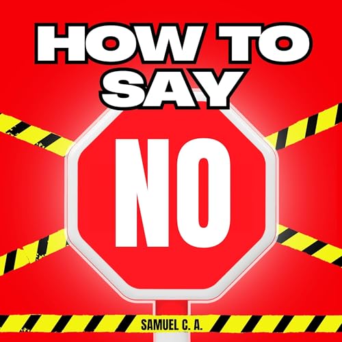 How to Say No: Learn to Set Boundaries Without Feeling Guilty or Explaining Yourself cover art