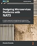 Designing Microservices Platforms with NATS: A modern approach to designing and implementing scalable microservices platforms with NATS messaging