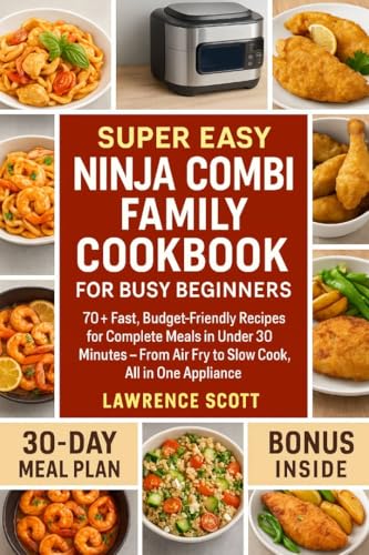 Super Easy Ninja Combi Family Cookbook for Busy Beginners: 70+ Fast, Budget-Friendly Recipes for Complete Meals in Under 30 Minutes — From Air Fry to Slow Cook, All in One Appliance (English Edition)