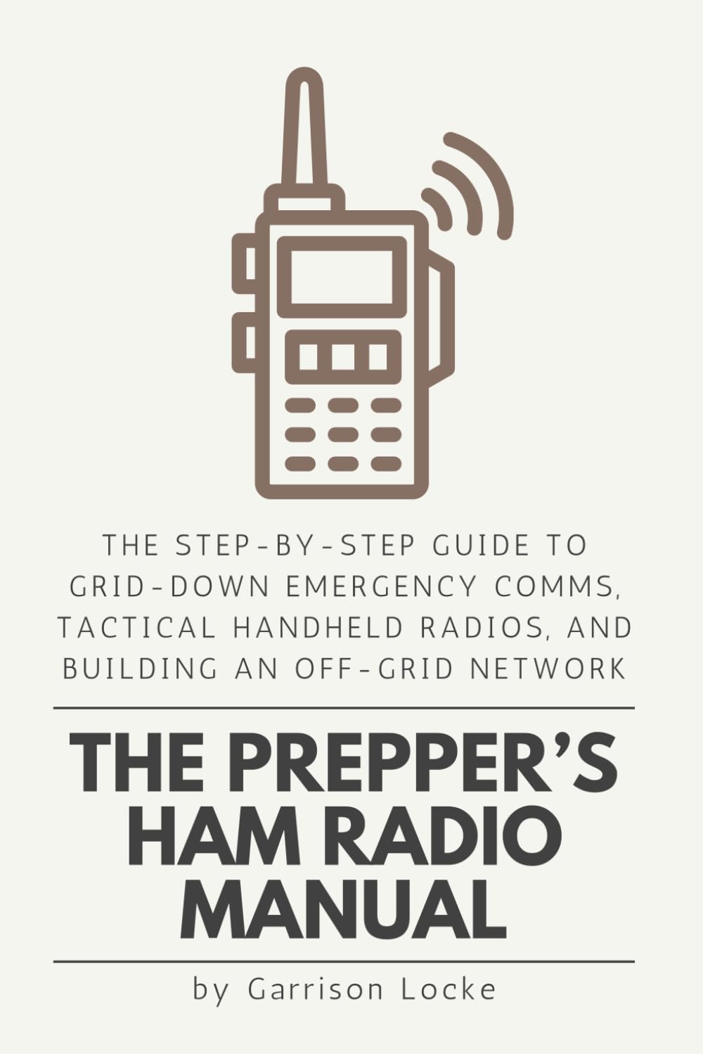 The Prepper’s Ham Radio Manual: The Step-by-Step Guide to Grid-Down Emergency Comms, Tactical Handheld Radios, and Building an Off-Grid Network