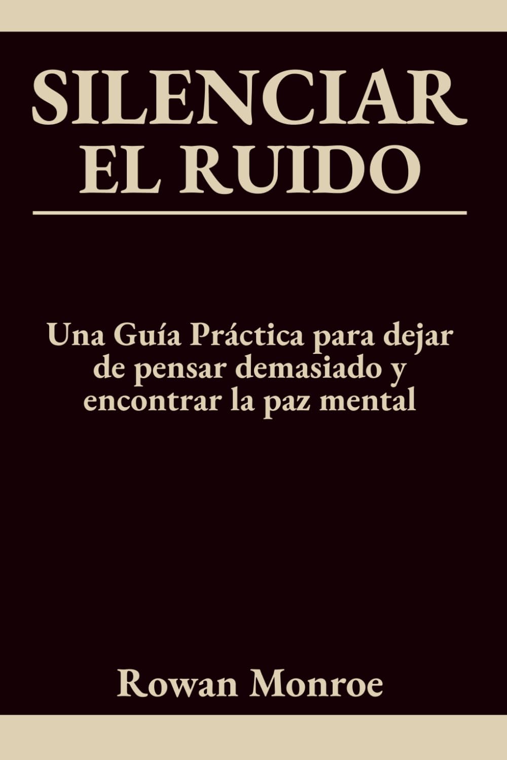 SILENCIAR EL RUIDO: Una Guía Práctica para dejar de pensar demasiado y encontrar la paz mental—técnicas con respaldo científico para detener la ansiedad, la preocupación y la rumiación en 5 minutos.