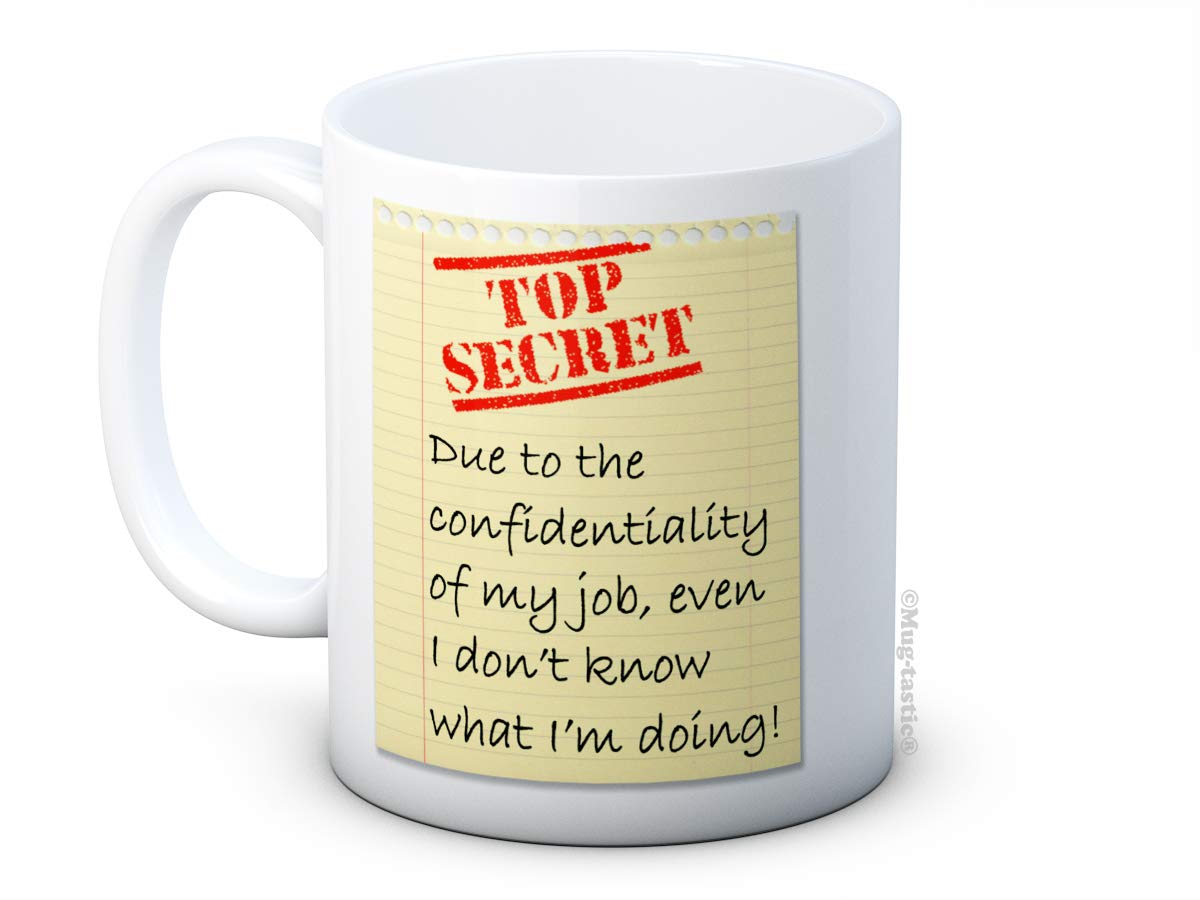 Due to The confidentiality of My Job, Even I Don’t Know What I’m Doing! TOP Secret - Funny Ceramic Coffee Mug