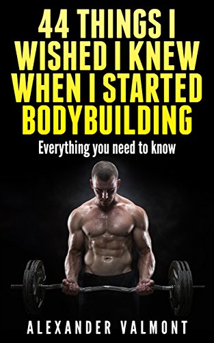 Bodybuilding: 44 things I wished I knew when I first started bodybuilding: Secrets from the Pros (mass gain, fitness, lose weight, bodybuilding, nutrition, ... nutrition, sports, gain muscle Book 1)