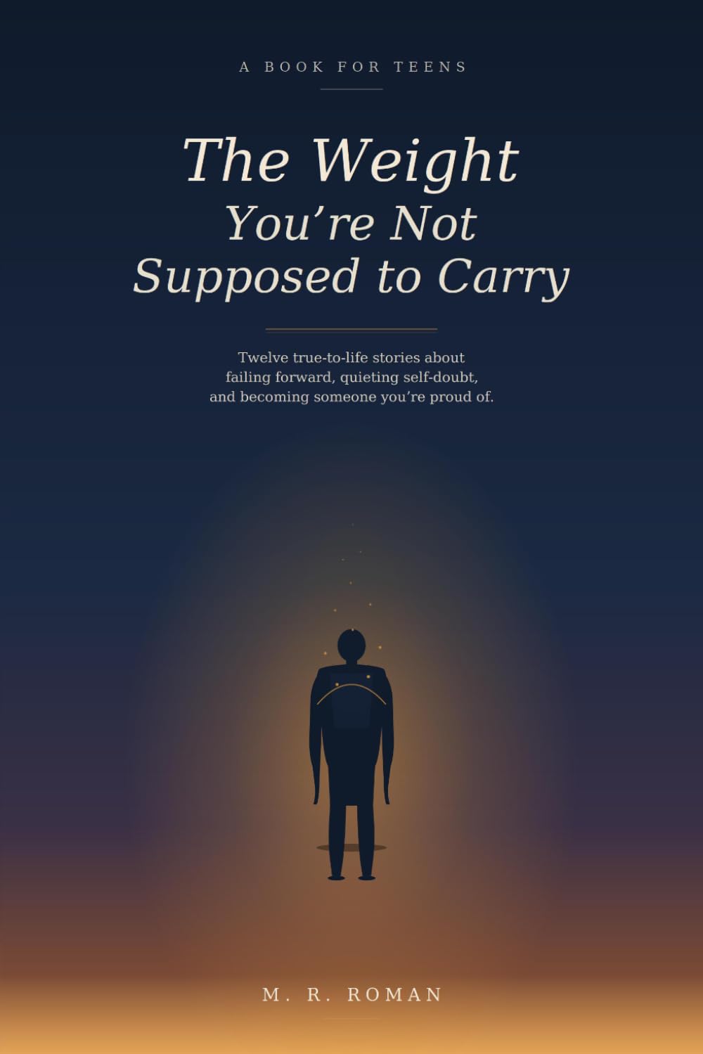 The Weight You're Not Supposed to Carry: True-to-Life Stories for Teens About Failing Forward, Quieting Self-Doubt, and Becoming Someone You're Proud Of