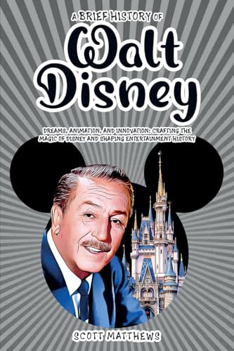 A Brief History of Walt Disney - Dreams, Animation, and Innovation: Crafting the Magic of Disney and Shaping Entertainment History