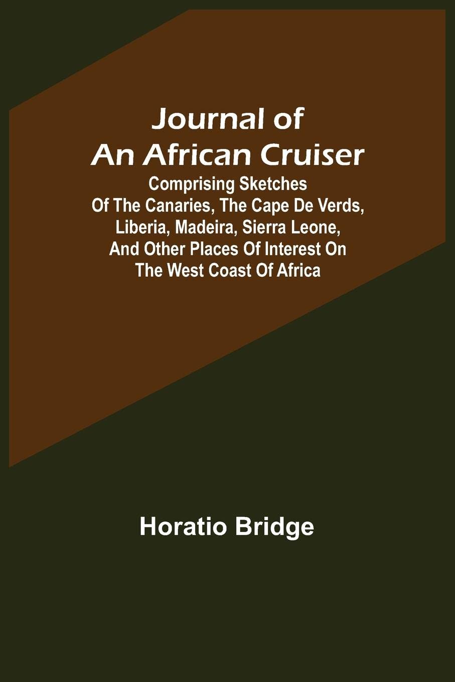 Journal of an African Cruiser; Comprising Sketches of the Canaries, the Cape De Verds, Liberia, Madeira, Sierra Leone, and Other Places of Interest on the West Coast of Africa
