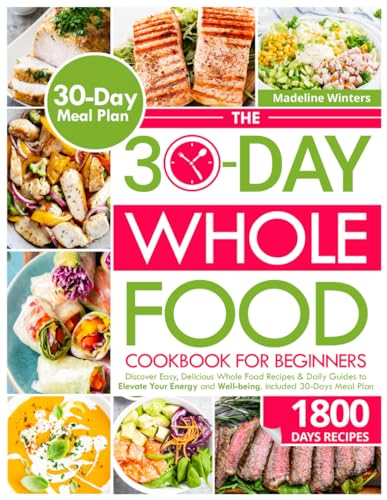 Image of The 30-Day Whole Food Cookbook for Beginner: Discover Easy, Delicious Whole Food Recipes & Daily Guides to Elevate Your Energy and Well-being. Included 30-Days Meal Plan
