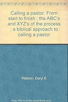 Calling a pastor: From start to finish ; the ABC's and XYZ's of the process ; a biblical approach to calling a pastor 1885066600 Book Cover