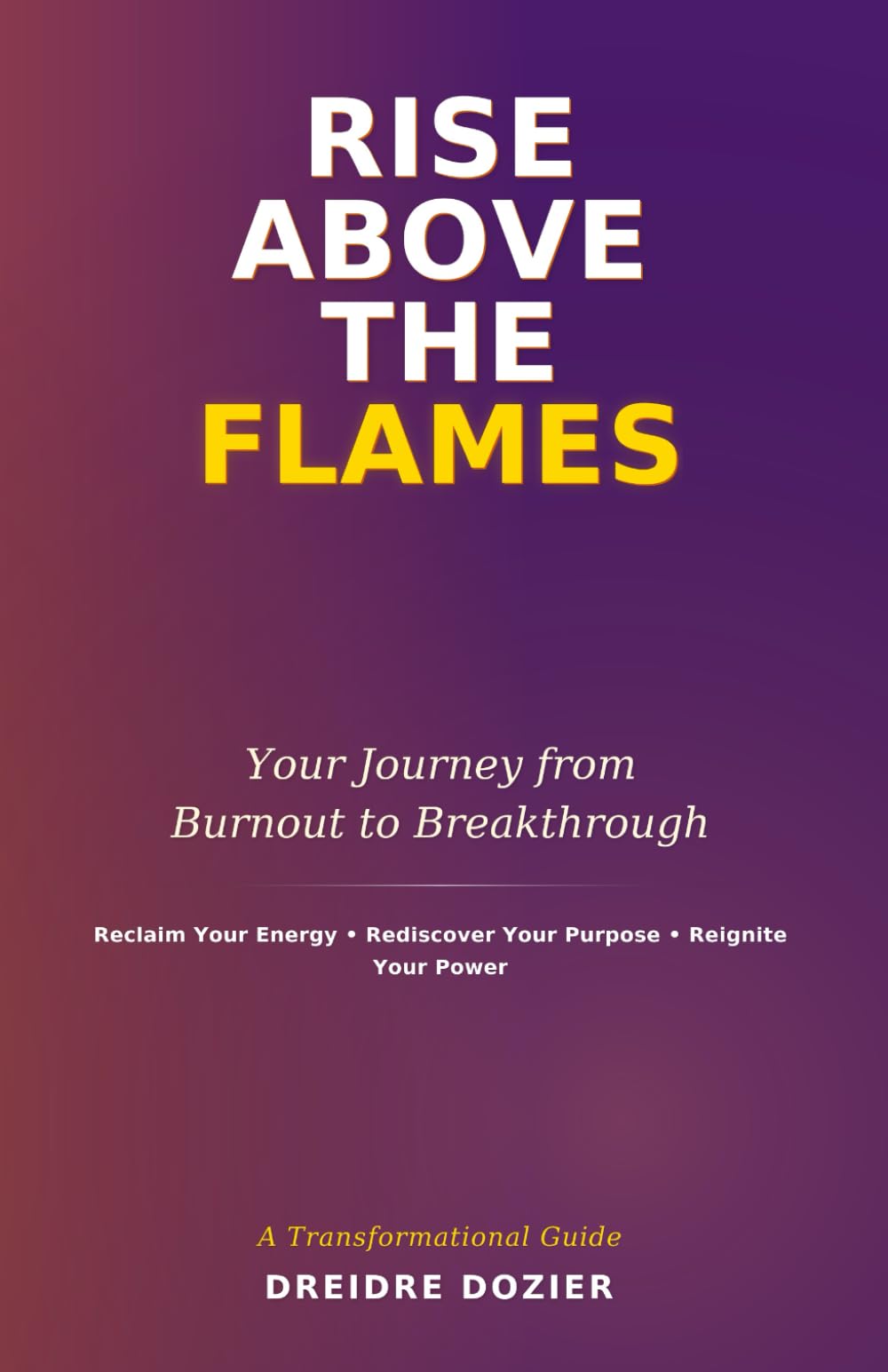 Rise Above The Flames: Your Journey From Burnout to Breakthrough