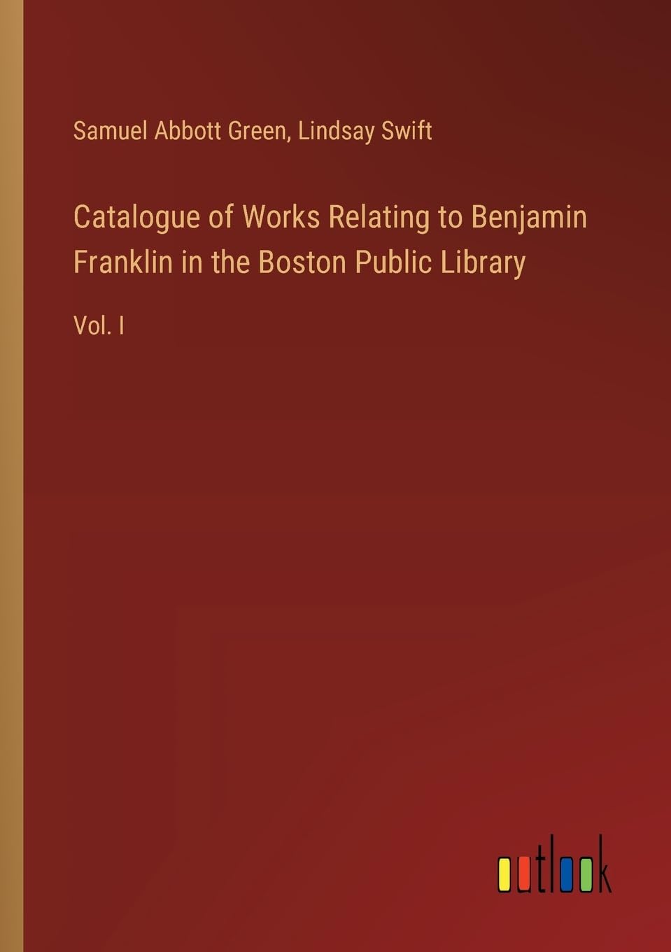 Catalogue of Works Relating to Benjamin Franklin in the Boston Public Library: Vol. I
