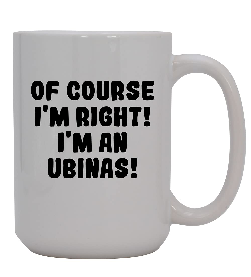 Of Course I'm Right! I'm An Ubinas! - 15oz Ceramic Coffee Mug, White