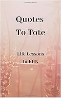 Quotes to Tote - Life Lessons in PUN 1659383633 Book Cover