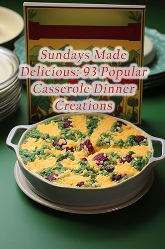 Sundays Made Delicious: 93 Popular Casserole Dinner Creations