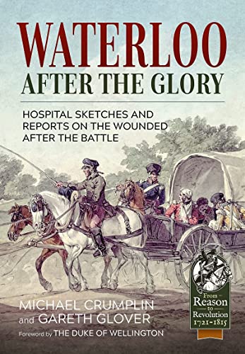 Waterloo after the Glory: Hospital Sketches and Reports on the Wounded after the Battle (From Reason to Revolution 1721-1815)